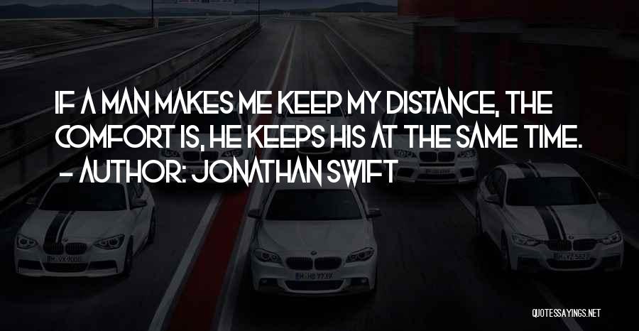Jonathan Swift Quotes: If A Man Makes Me Keep My Distance, The Comfort Is, He Keeps His At The Same Time.