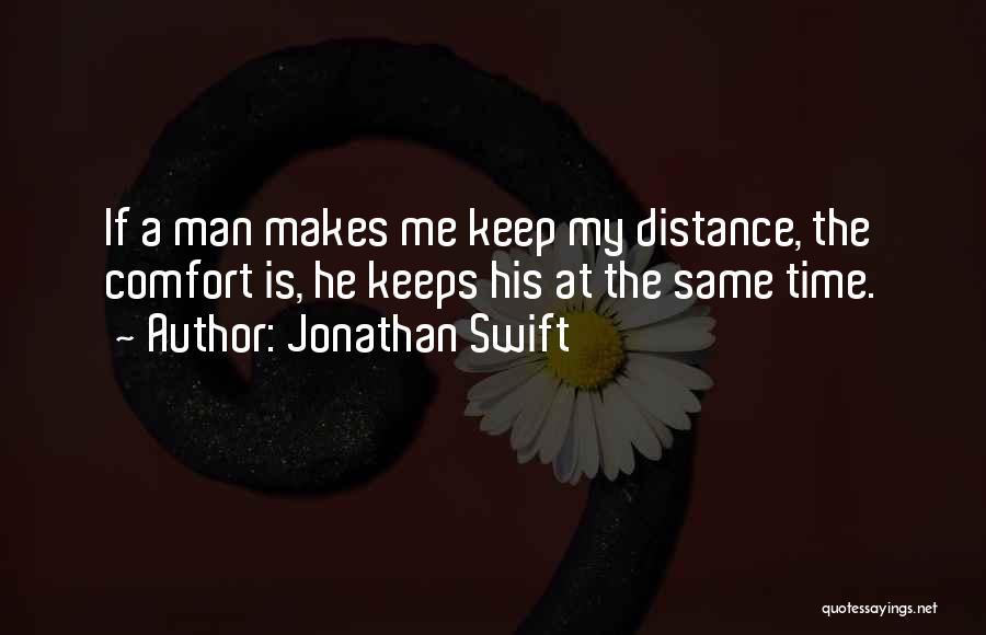 Jonathan Swift Quotes: If A Man Makes Me Keep My Distance, The Comfort Is, He Keeps His At The Same Time.