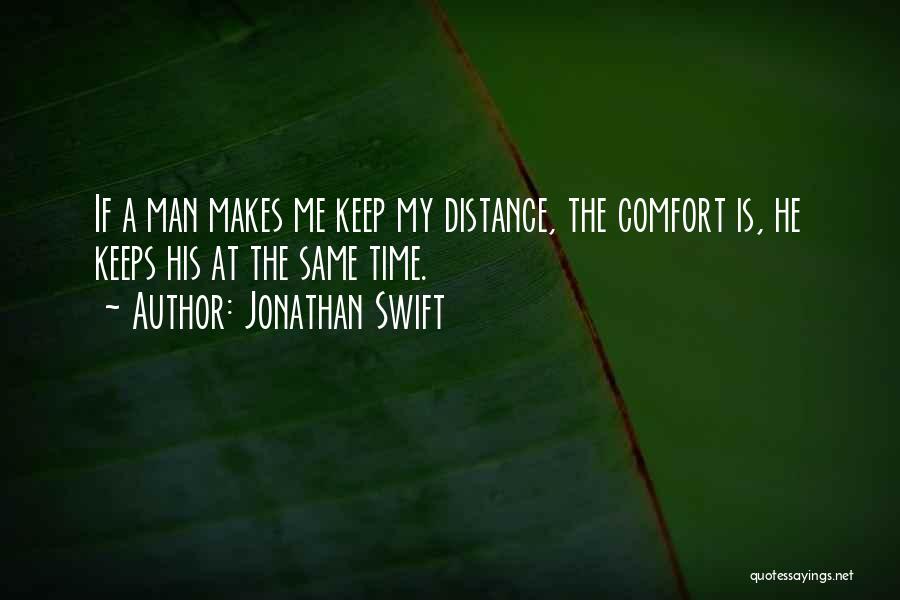 Jonathan Swift Quotes: If A Man Makes Me Keep My Distance, The Comfort Is, He Keeps His At The Same Time.