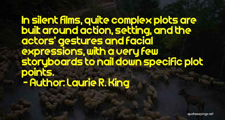Laurie R. King Quotes: In Silent Films, Quite Complex Plots Are Built Around Action, Setting, And The Actors' Gestures And Facial Expressions, With A