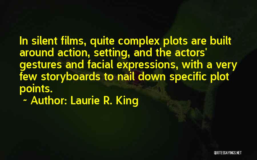 Laurie R. King Quotes: In Silent Films, Quite Complex Plots Are Built Around Action, Setting, And The Actors' Gestures And Facial Expressions, With A