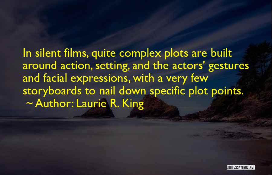 Laurie R. King Quotes: In Silent Films, Quite Complex Plots Are Built Around Action, Setting, And The Actors' Gestures And Facial Expressions, With A