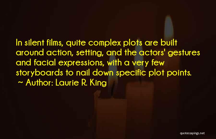 Laurie R. King Quotes: In Silent Films, Quite Complex Plots Are Built Around Action, Setting, And The Actors' Gestures And Facial Expressions, With A