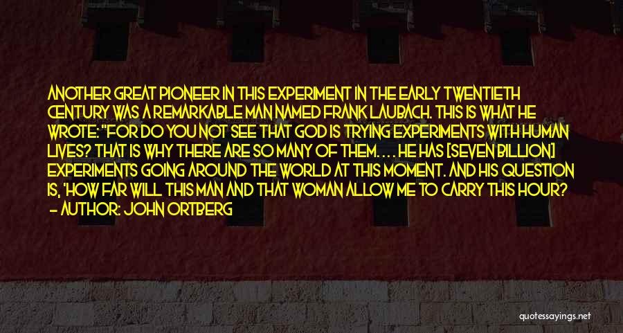 John Ortberg Quotes: Another Great Pioneer In This Experiment In The Early Twentieth Century Was A Remarkable Man Named Frank Laubach. This Is