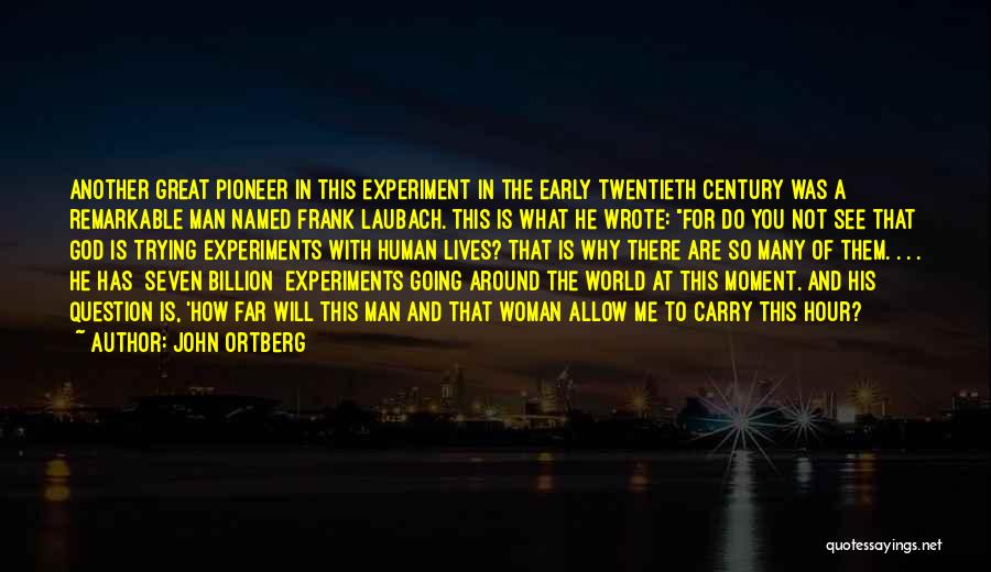 John Ortberg Quotes: Another Great Pioneer In This Experiment In The Early Twentieth Century Was A Remarkable Man Named Frank Laubach. This Is