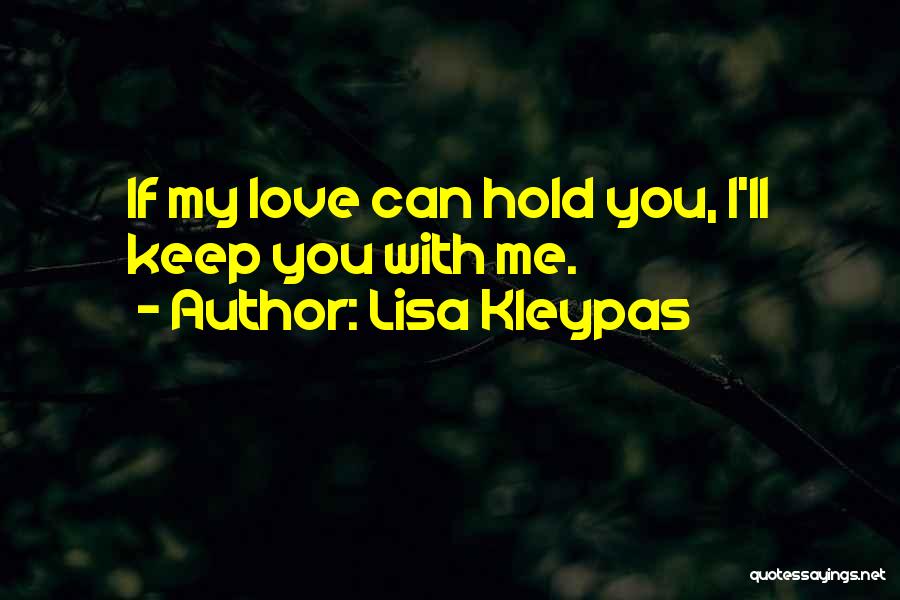 Lisa Kleypas Quotes: If My Love Can Hold You, I'll Keep You With Me.
