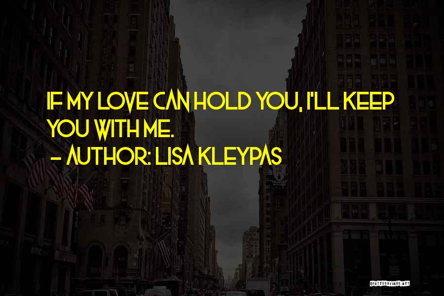 Lisa Kleypas Quotes: If My Love Can Hold You, I'll Keep You With Me.