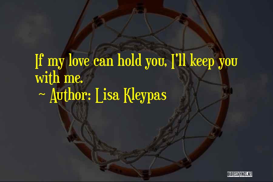 Lisa Kleypas Quotes: If My Love Can Hold You, I'll Keep You With Me.