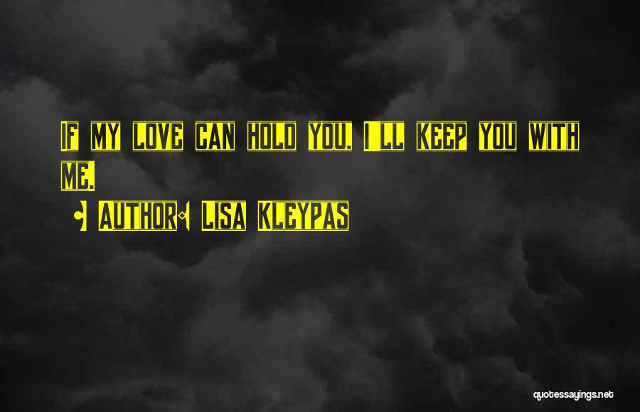 Lisa Kleypas Quotes: If My Love Can Hold You, I'll Keep You With Me.