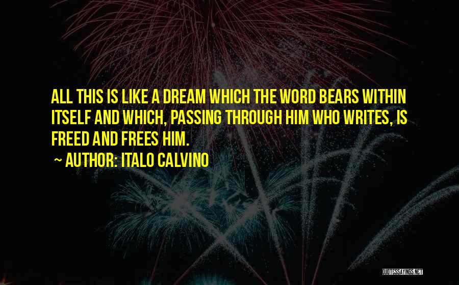 Italo Calvino Quotes: All This Is Like A Dream Which The Word Bears Within Itself And Which, Passing Through Him Who Writes, Is