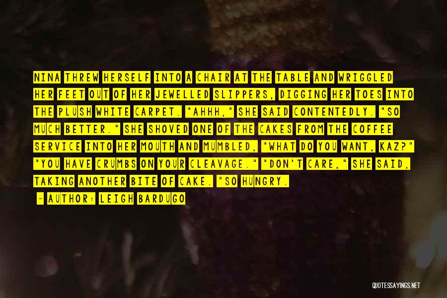 Leigh Bardugo Quotes: Nina Threw Herself Into A Chair At The Table And Wriggled Her Feet Out Of Her Jewelled Slippers, Digging Her