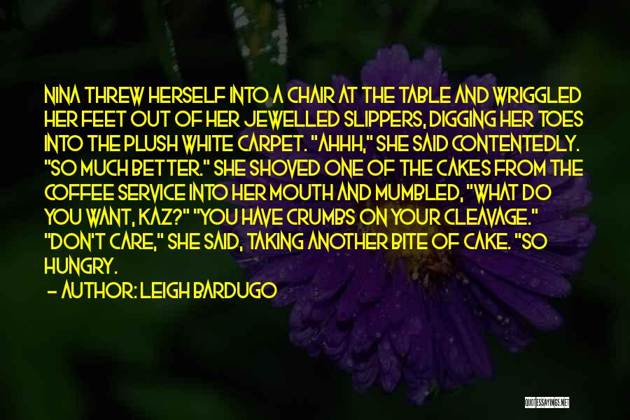 Leigh Bardugo Quotes: Nina Threw Herself Into A Chair At The Table And Wriggled Her Feet Out Of Her Jewelled Slippers, Digging Her