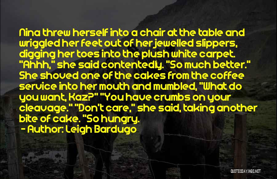 Leigh Bardugo Quotes: Nina Threw Herself Into A Chair At The Table And Wriggled Her Feet Out Of Her Jewelled Slippers, Digging Her