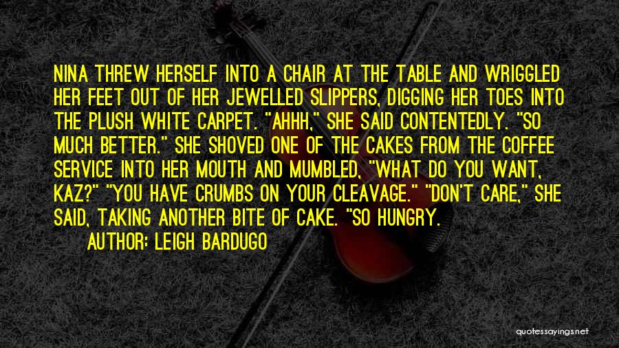 Leigh Bardugo Quotes: Nina Threw Herself Into A Chair At The Table And Wriggled Her Feet Out Of Her Jewelled Slippers, Digging Her