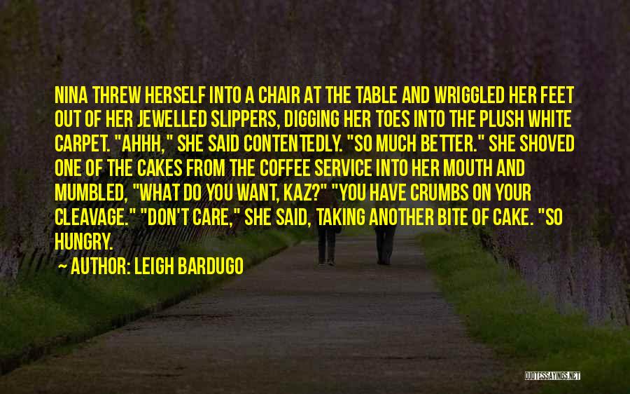 Leigh Bardugo Quotes: Nina Threw Herself Into A Chair At The Table And Wriggled Her Feet Out Of Her Jewelled Slippers, Digging Her