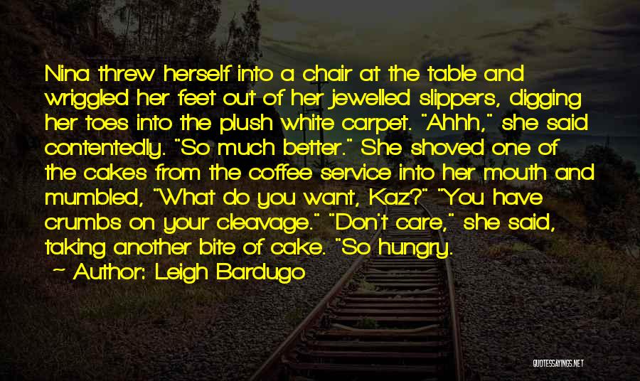 Leigh Bardugo Quotes: Nina Threw Herself Into A Chair At The Table And Wriggled Her Feet Out Of Her Jewelled Slippers, Digging Her