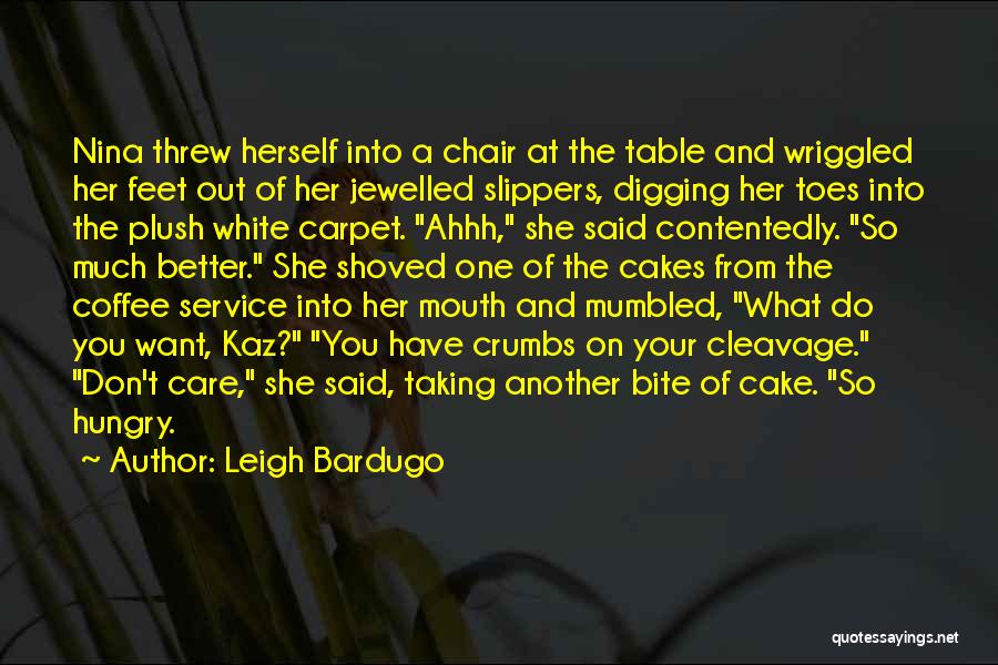 Leigh Bardugo Quotes: Nina Threw Herself Into A Chair At The Table And Wriggled Her Feet Out Of Her Jewelled Slippers, Digging Her