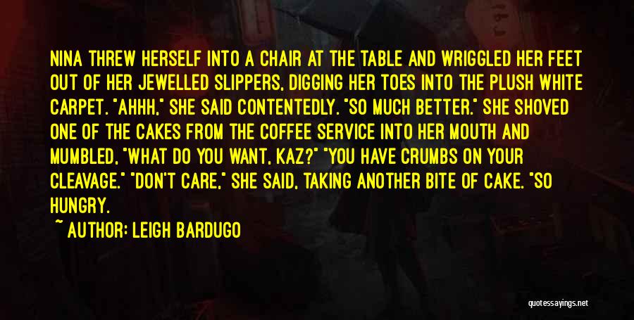 Leigh Bardugo Quotes: Nina Threw Herself Into A Chair At The Table And Wriggled Her Feet Out Of Her Jewelled Slippers, Digging Her