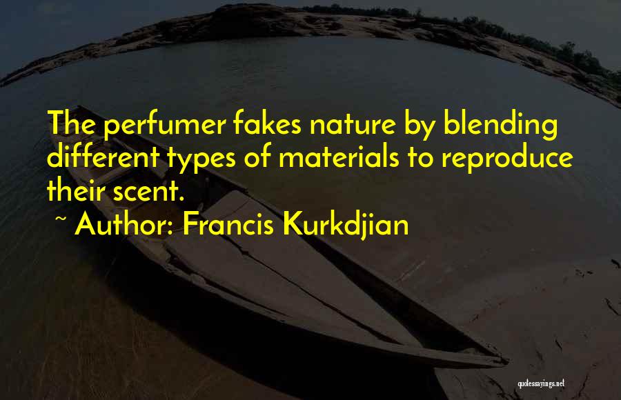 Francis Kurkdjian Quotes: The Perfumer Fakes Nature By Blending Different Types Of Materials To Reproduce Their Scent.