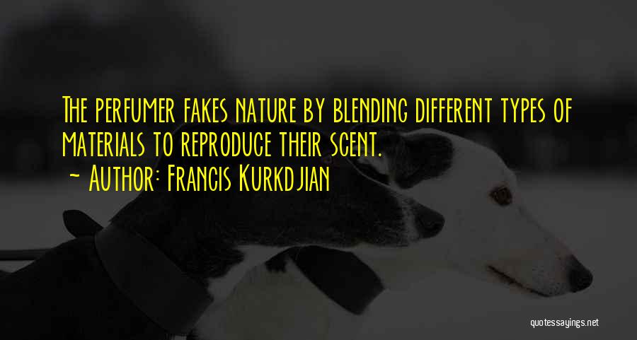 Francis Kurkdjian Quotes: The Perfumer Fakes Nature By Blending Different Types Of Materials To Reproduce Their Scent.