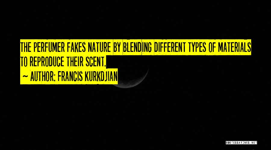 Francis Kurkdjian Quotes: The Perfumer Fakes Nature By Blending Different Types Of Materials To Reproduce Their Scent.