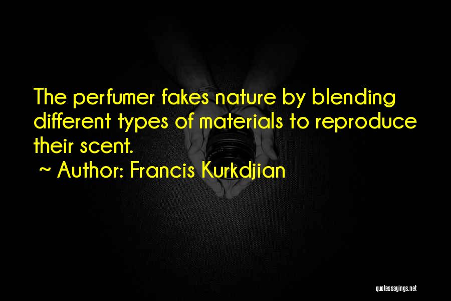 Francis Kurkdjian Quotes: The Perfumer Fakes Nature By Blending Different Types Of Materials To Reproduce Their Scent.