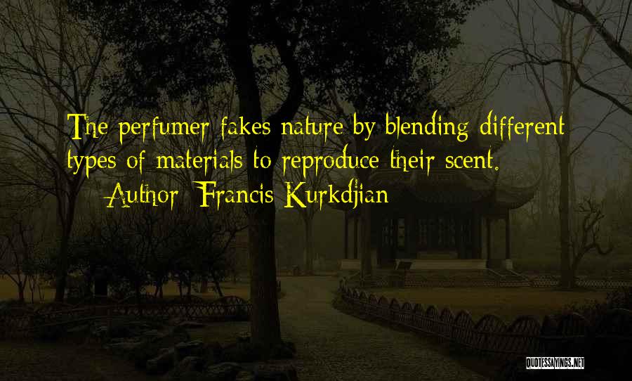 Francis Kurkdjian Quotes: The Perfumer Fakes Nature By Blending Different Types Of Materials To Reproduce Their Scent.