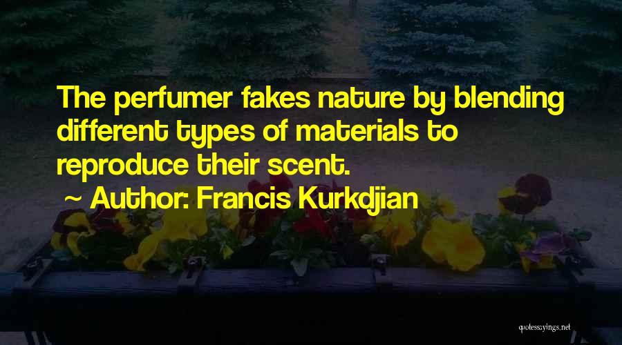 Francis Kurkdjian Quotes: The Perfumer Fakes Nature By Blending Different Types Of Materials To Reproduce Their Scent.