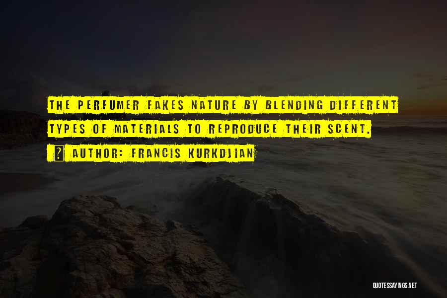 Francis Kurkdjian Quotes: The Perfumer Fakes Nature By Blending Different Types Of Materials To Reproduce Their Scent.