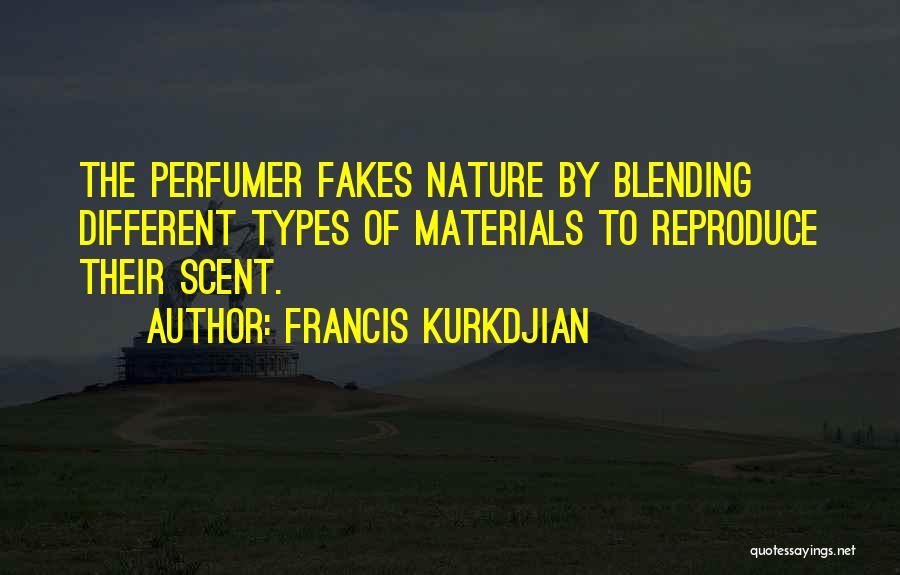 Francis Kurkdjian Quotes: The Perfumer Fakes Nature By Blending Different Types Of Materials To Reproduce Their Scent.