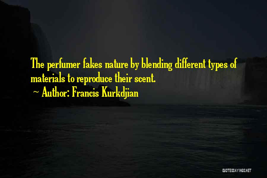 Francis Kurkdjian Quotes: The Perfumer Fakes Nature By Blending Different Types Of Materials To Reproduce Their Scent.