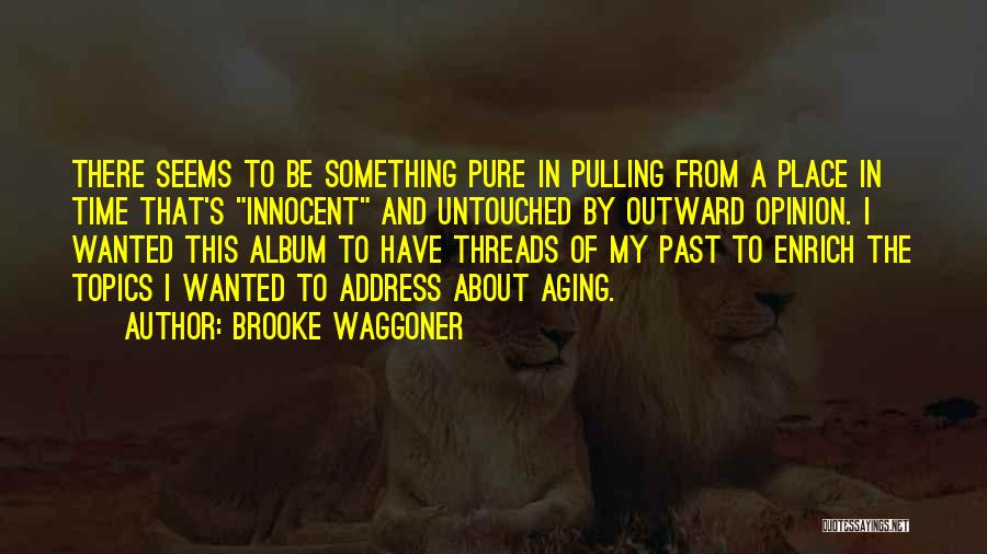 Brooke Waggoner Quotes: There Seems To Be Something Pure In Pulling From A Place In Time That's Innocent And Untouched By Outward Opinion.