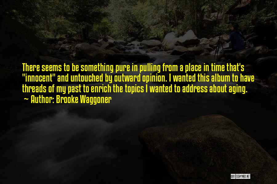 Brooke Waggoner Quotes: There Seems To Be Something Pure In Pulling From A Place In Time That's Innocent And Untouched By Outward Opinion.