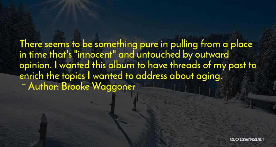 Brooke Waggoner Quotes: There Seems To Be Something Pure In Pulling From A Place In Time That's Innocent And Untouched By Outward Opinion.