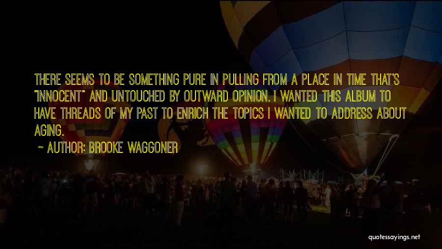 Brooke Waggoner Quotes: There Seems To Be Something Pure In Pulling From A Place In Time That's Innocent And Untouched By Outward Opinion.