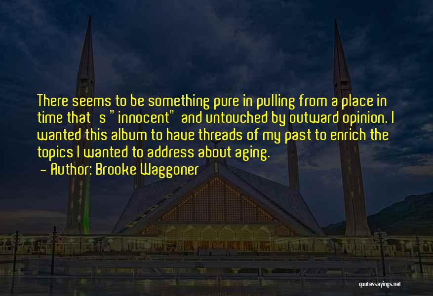 Brooke Waggoner Quotes: There Seems To Be Something Pure In Pulling From A Place In Time That's Innocent And Untouched By Outward Opinion.