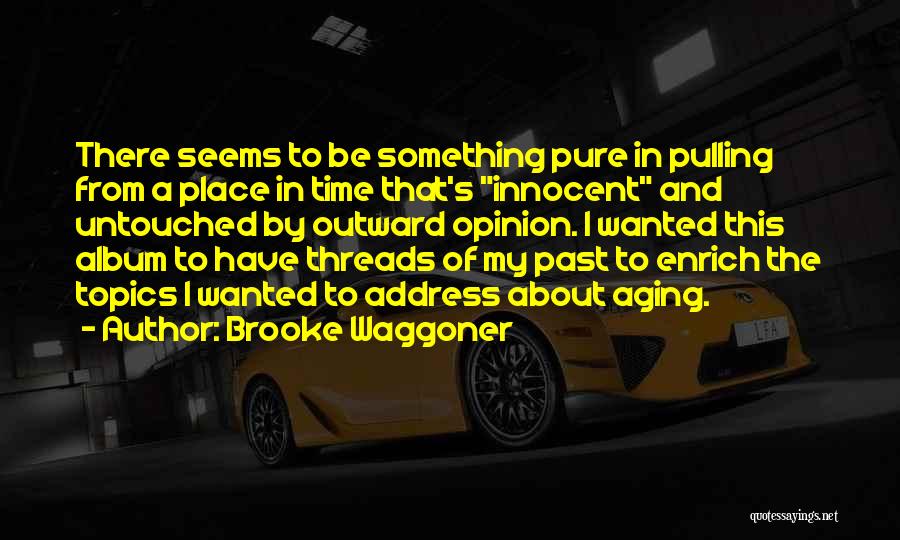 Brooke Waggoner Quotes: There Seems To Be Something Pure In Pulling From A Place In Time That's Innocent And Untouched By Outward Opinion.