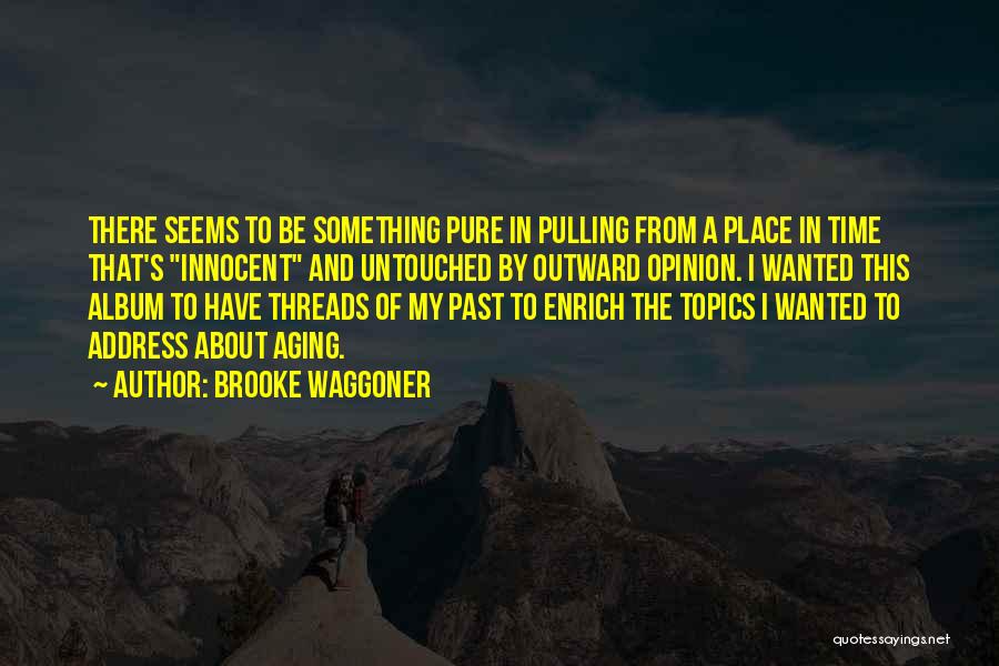 Brooke Waggoner Quotes: There Seems To Be Something Pure In Pulling From A Place In Time That's Innocent And Untouched By Outward Opinion.