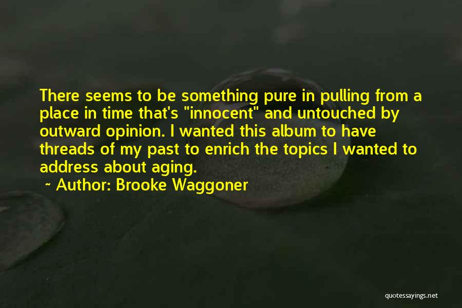 Brooke Waggoner Quotes: There Seems To Be Something Pure In Pulling From A Place In Time That's Innocent And Untouched By Outward Opinion.