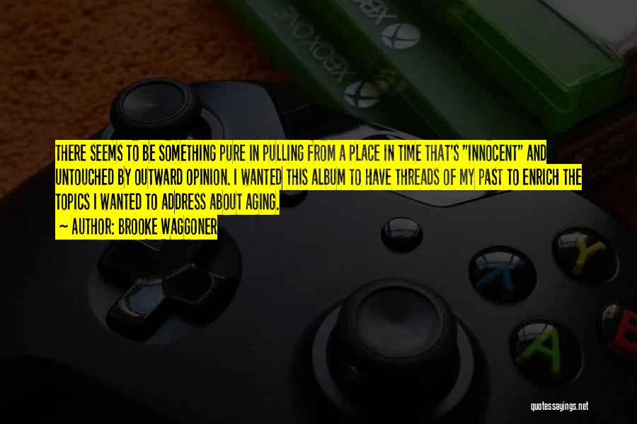 Brooke Waggoner Quotes: There Seems To Be Something Pure In Pulling From A Place In Time That's Innocent And Untouched By Outward Opinion.