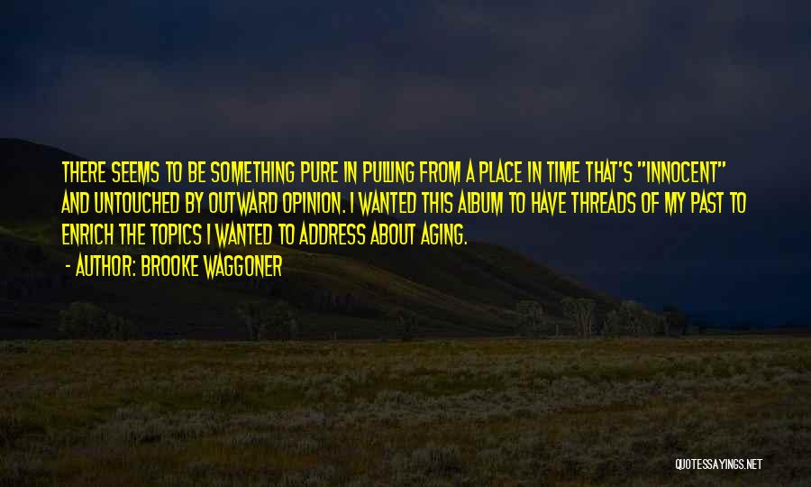 Brooke Waggoner Quotes: There Seems To Be Something Pure In Pulling From A Place In Time That's Innocent And Untouched By Outward Opinion.