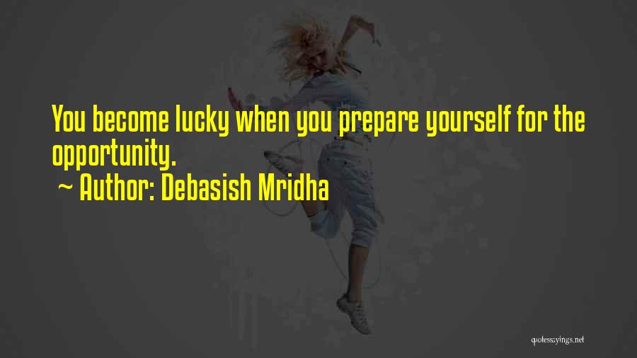 Debasish Mridha Quotes: You Become Lucky When You Prepare Yourself For The Opportunity.