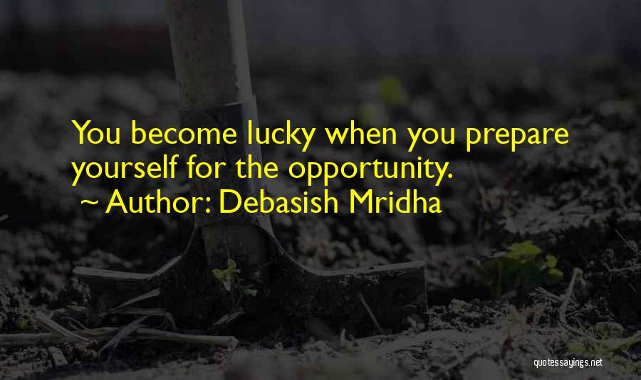 Debasish Mridha Quotes: You Become Lucky When You Prepare Yourself For The Opportunity.