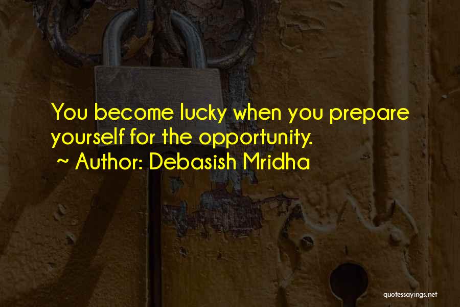 Debasish Mridha Quotes: You Become Lucky When You Prepare Yourself For The Opportunity.