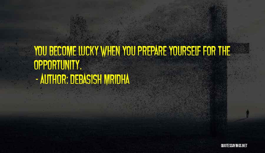 Debasish Mridha Quotes: You Become Lucky When You Prepare Yourself For The Opportunity.