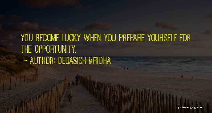 Debasish Mridha Quotes: You Become Lucky When You Prepare Yourself For The Opportunity.