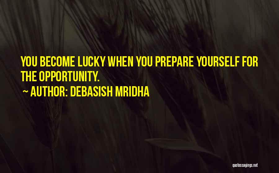 Debasish Mridha Quotes: You Become Lucky When You Prepare Yourself For The Opportunity.