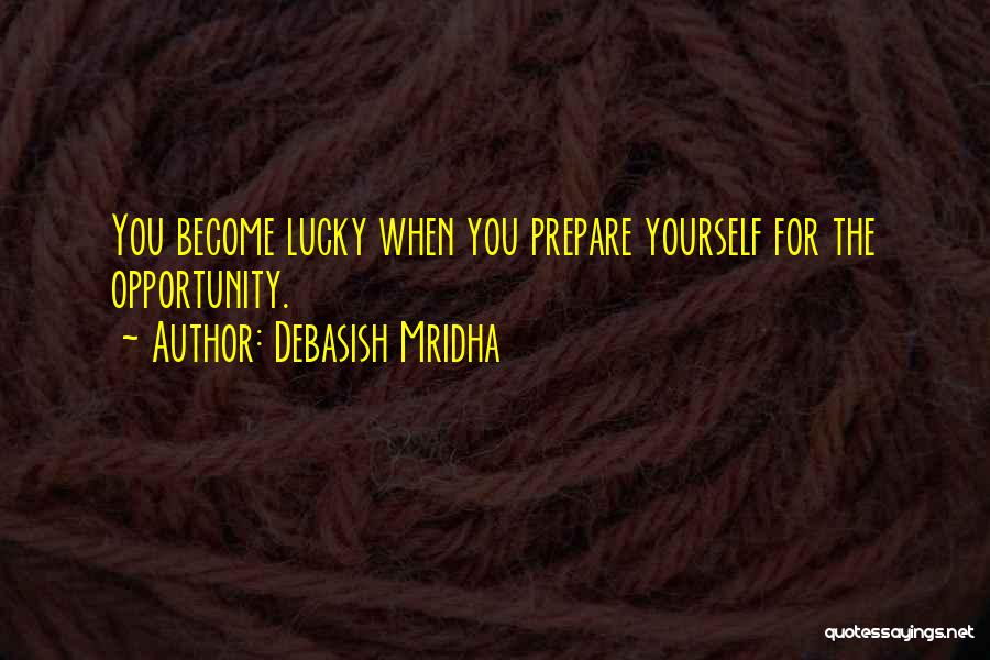 Debasish Mridha Quotes: You Become Lucky When You Prepare Yourself For The Opportunity.