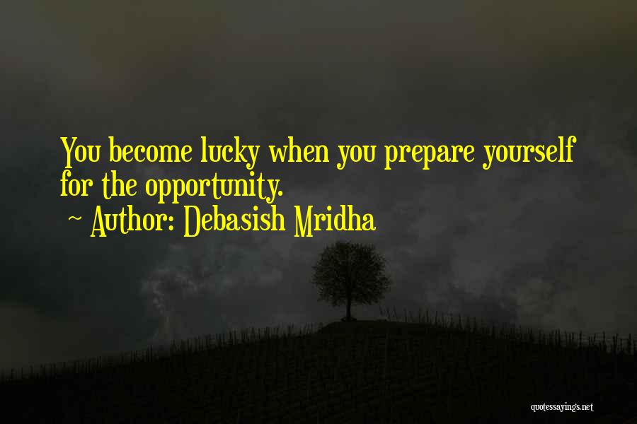 Debasish Mridha Quotes: You Become Lucky When You Prepare Yourself For The Opportunity.