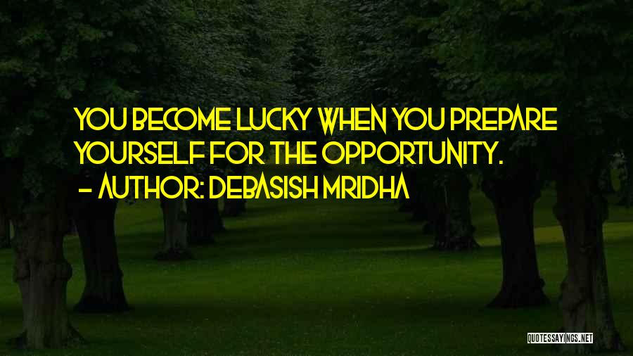 Debasish Mridha Quotes: You Become Lucky When You Prepare Yourself For The Opportunity.